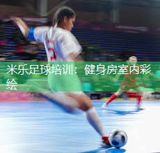 米乐足球培训:健身房室内彩绘
